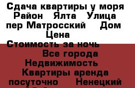 Сдача квартиры у моря › Район ­ Ялта › Улица ­ пер Матросский  › Дом ­ 10 › Цена ­ 1 000 › Стоимость за ночь ­ 1 000 - Все города Недвижимость » Квартиры аренда посуточно   . Ненецкий АО,Амдерма пгт